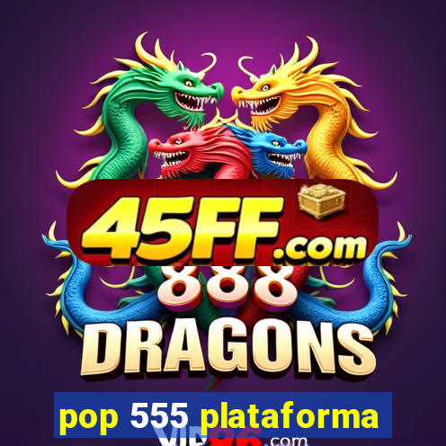 pop 555 plataforma